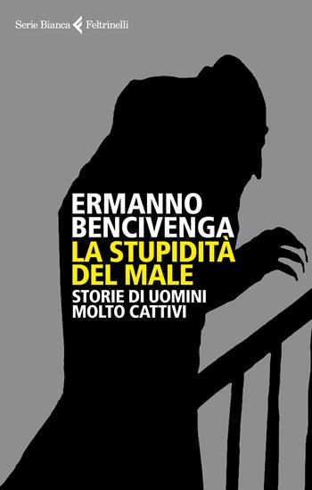 La stupidità del male. Storie di uomini molto cattivi - Ermanno Bencivenga - Libro Feltrinelli 2019, Serie bianca | Libraccio.it