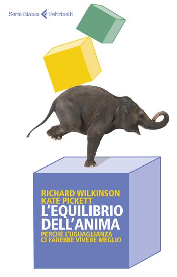 L' equilibrio dell'anima. Perché l'uguaglianza ci farebbe vivere meglio - Richard Wilkinson, Kate Pickett - Libro Feltrinelli 2019, Serie bianca | Libraccio.it