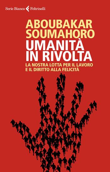 Umanità in rivolta. La nostra lotta per il lavoro e il diritto alla felicità - Soumahoro Aboubakar - Libro Feltrinelli 2019, Serie bianca | Libraccio.it