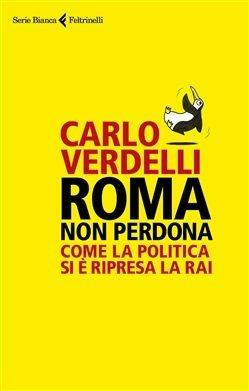 Roma non perdona. Come la politica si è ripresa la RAI - Carlo Verdelli - Libro Feltrinelli 2019, Serie bianca | Libraccio.it