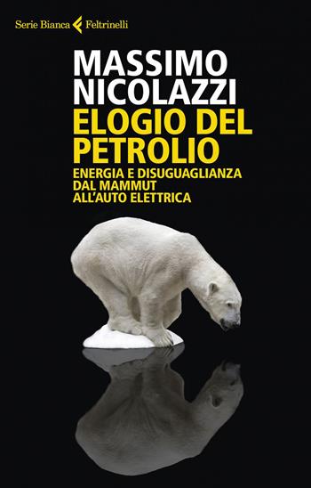 Elogio del petrolio. Energia e disuguaglianza dal mammut all'auto elettrica - Massimo Nicolazzi - Libro Feltrinelli 2019, Serie bianca | Libraccio.it