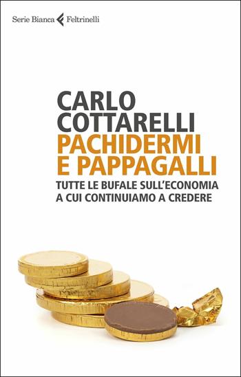 Pachidermi e pappagalli. Tutte le bufale sull'economia a cui continuiamo a credere - Carlo Cottarelli - Libro Feltrinelli 2019, Serie bianca | Libraccio.it