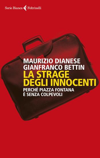 La strage degli innocenti. Perché Piazza Fontana è senza colpevoli - Maurizio Dianese, Gianfranco Bettin - Libro Feltrinelli 2019, Serie bianca | Libraccio.it