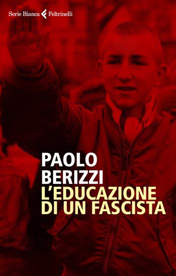 L' educazione di un fascista - Paolo Berizzi - Libro Feltrinelli 2020, Serie bianca | Libraccio.it