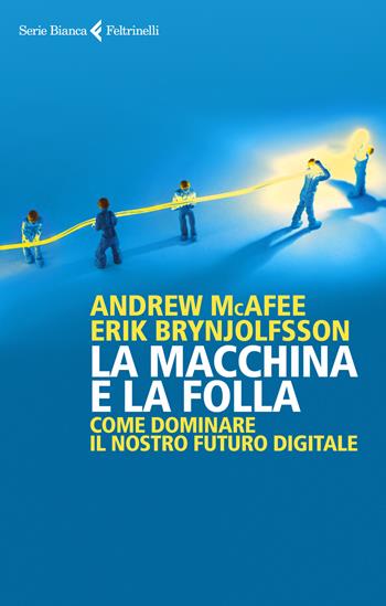 La macchina e la folla. Come dominare il nostro futuro digitale - Erik Brynjolfsson, Andrew McAfee - Libro Feltrinelli 2020, Serie bianca | Libraccio.it