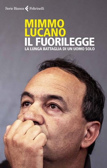 Il fuorilegge. La lunga battaglia di un uomo solo - Mimmo Lucano - Libro Feltrinelli 2020, Serie bianca | Libraccio.it