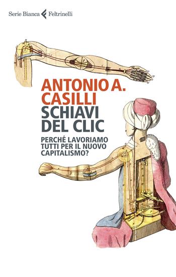 Schiavi del clic. Perché lavoriamo tutti per il nuovo capitalismo? - Antonio A. Casilli - Libro Feltrinelli 2020, Serie bianca | Libraccio.it