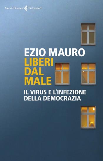 Liberi dal male. Il virus e l'infezione della democrazia - Ezio Mauro - Libro Feltrinelli 2020, Serie bianca | Libraccio.it