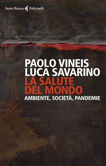 La salute del mondo. Ambiente, società, pandemie - Paolo Vineis, Luca Savarino - Libro Feltrinelli 2021, Serie bianca | Libraccio.it