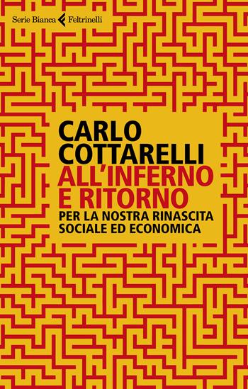 All'inferno e ritorno. Per la nostra rinascita sociale ed economica - Carlo Cottarelli - Libro Feltrinelli 2021, Serie bianca | Libraccio.it