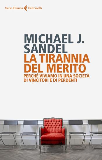 La tirannia del merito. Perché viviamo in una società di vincitori e di perdenti - Michael J. Sandel - Libro Feltrinelli 2021, Serie bianca | Libraccio.it