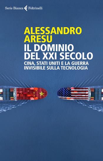 Il dominio del XXI secolo. Cina, Stati Uniti e la guerra invisibile sulla tecnologica - Alessandro Aresu - Libro Feltrinelli 2022, Serie bianca | Libraccio.it