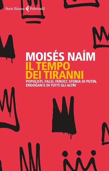 Il tempo dei tiranni. Populisti, falsi, feroci: storia di Putin, Erdogan e di tutti gli altri - Moisés Naím - Libro Feltrinelli 2022, Serie bianca | Libraccio.it