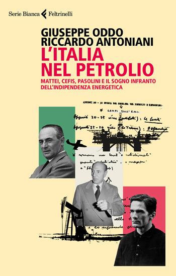 L' Italia nel petrolio. Mattei, Cefis, Pasolini e il sogno infranto dell'indipendenza energetica - Giuseppe Oddo, Riccardo Antoniani - Libro Feltrinelli 2022, Serie bianca | Libraccio.it