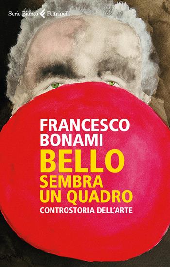 Bello, sembra un quadro. Controstoria dell'arte - Francesco Bonami - Libro Feltrinelli 2022, Serie bianca | Libraccio.it