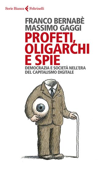 Profeti, oligarchi e spie - Franco Bernabè, Massimo Gaggi - Libro Feltrinelli 2023, Serie bianca | Libraccio.it