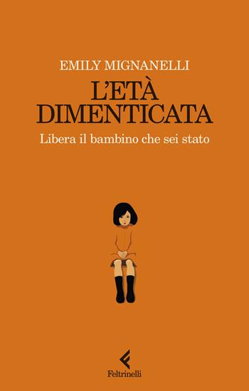 L'età dimenticata. Libera il bambino che sei stato - Emily Mignanelli - Libro Feltrinelli 2024, Scintille | Libraccio.it