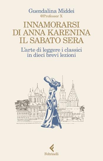 Innamorarsi di Anna Karenina il sabato sera. L'arte di leggere i classici in dieci brevi lezioni - Guendalina Middei - Libro Feltrinelli 2024, Scintille | Libraccio.it