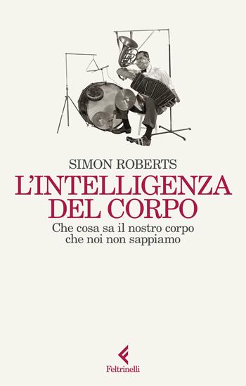 L'intelligenza del corpo. Che cosa sa il nostro corpo che noi non sappiamo - Simon Roberts - Libro Feltrinelli 2024, Scintille | Libraccio.it