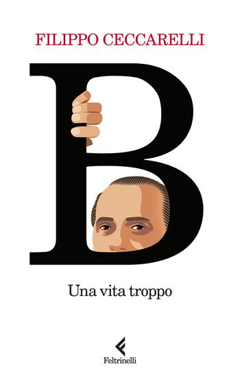 B. Una vita troppo - Filippo Ceccarelli - Libro Feltrinelli 2024, Scintille | Libraccio.it