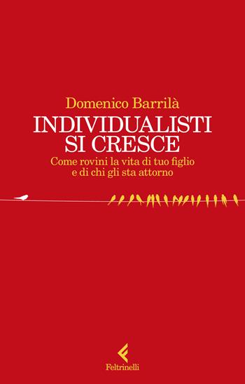 Individualisti si cresce. Come rovini la vita di tuo figlio e di chi gli sta attorno - Domenico Barrilà - Libro Feltrinelli 2024, Scintille | Libraccio.it