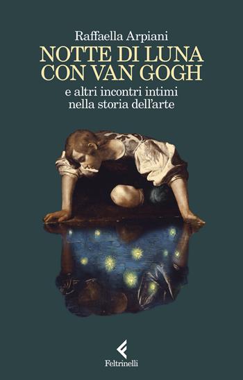 Notte di luna con Van Gogh e altri incontri intimi nella storia dell'arte - Raffaella Arpiani - Libro Feltrinelli 2024, Scintille | Libraccio.it