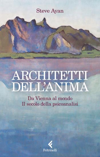 Architetti dell'anima. Da Vienna al mondo. Il secolo della psicoanalisi - Steve Ayan - Libro Feltrinelli 2025, Scintille | Libraccio.it