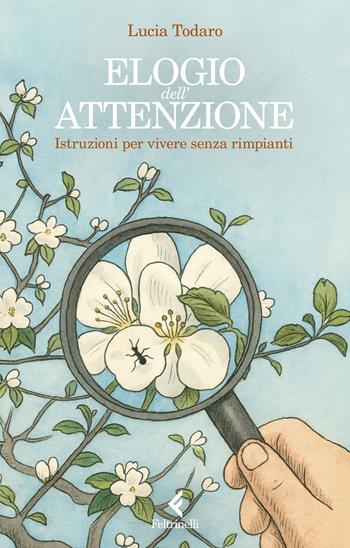 Elogio dell'attenzione. Istruzioni per vivere senza rimpianti - Lucia Todaro - Libro Feltrinelli 2026, Scintille | Libraccio.it