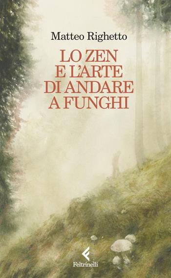 Lo Zen e l'arte di andare a funghi - Matteo Righetto - Libro Feltrinelli 2026, Scintille | Libraccio.it