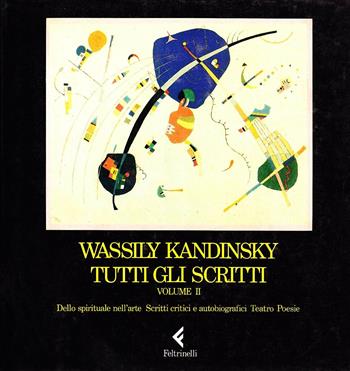 Tutti gli scritti. Vol. 2: Dello spirituale nell'arte, scritti critici e autobiografici, teatro, poesie. - Vasilij Kandinskij - Libro Feltrinelli 1989, Arte e teoria dell'arte | Libraccio.it