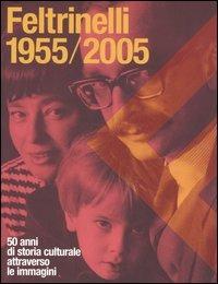 Feltrinelli 1955-2005. 50 anni di storia culturale attraverso le immagini  - Libro Feltrinelli 2006 | Libraccio.it