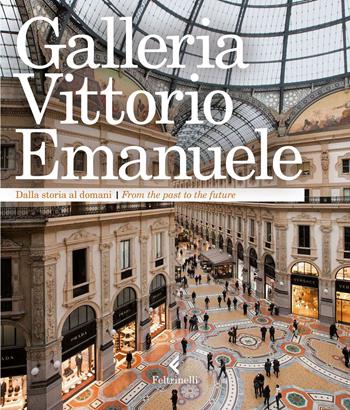 Galleria Vittorio Emanuele. Dalla storia al domani. Ediz. italiana e inglese  - Libro Feltrinelli 2015, Fuori collana | Libraccio.it