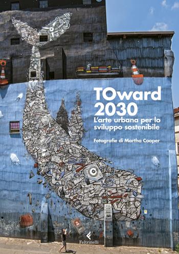 TOward 2030. L'arte urbana per lo sviluppo sostenibile. Ediz. illustrata  - Libro Feltrinelli 2019, Fuori collana | Libraccio.it