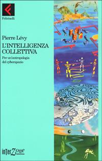L' intelligenza collettiva. Per un'antropologia del cyberspazio - Pierre Lévy - Libro Feltrinelli 1999, Interzone | Libraccio.it