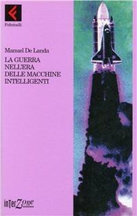 La guerra nell'era delle macchine intelligenti - Manuel DeLanda - Libro Feltrinelli 1996, Interzone | Libraccio.it