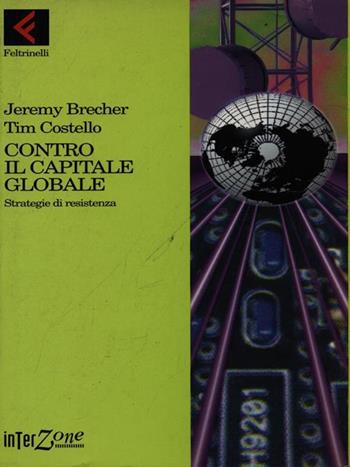 Contro il capitale globale. Strategie di resistenza - Jeremy Brecher, Tim Costello - Libro Feltrinelli 1997, Interzone | Libraccio.it