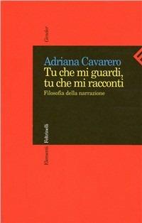 Tu che mi guardi, tu che mi racconti. Filosofia della narrazione - Adriana Cavarero - Libro Feltrinelli 2009, Elementi | Libraccio.it