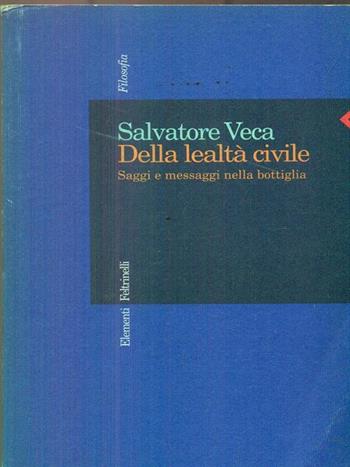 Della lealtà civile. Saggi e messaggi nella bottiglia - Salvatore Veca - Libro Feltrinelli 1998, Elementi | Libraccio.it