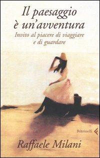Il paesaggio è un'avventura. Invito al piacere di viaggiare e di guardare - Raffaele Milani - Libro Feltrinelli 2005, Varia | Libraccio.it