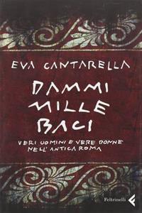Dammi mille baci. Veri uomini e vere donne nell'antica Roma - Eva Cantarella - Libro Feltrinelli 2009, Varia | Libraccio.it
