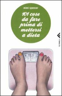 101 cose da fare prima di mettersi a dieta - Mimi Spencer - Libro Feltrinelli 2009, Varia | Libraccio.it