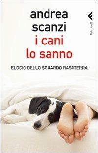 I cani lo sanno. Elogio dello sguardo rasoterra - Andrea Scanzi - Libro Feltrinelli 2011, Varia | Libraccio.it