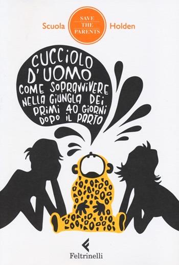 Cucciolo d'uomo. Come sopravvivere nella giungla dei primi 40 giorni dopo il parto  - Libro Feltrinelli 2013, Save the parents | Libraccio.it