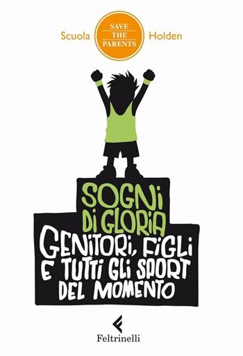 Sogni di gloria. Genitori, figli e tutti gli sport del momento  - Libro Feltrinelli 2013, Save the parents | Libraccio.it