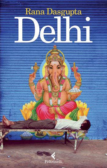 Delhi - Rana Dasgupta - Libro Feltrinelli 2015 | Libraccio.it