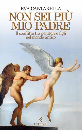 Non sei più mio padre. Il conflitto tra genitori e figli nel mondo antico - Eva Cantarella - Libro Feltrinelli 2015, Varia | Libraccio.it