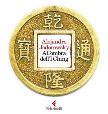 All'ombra dell'I Ching. Con gadget - Alejandro Jodorowsky - Libro Feltrinelli 2016 | Libraccio.it