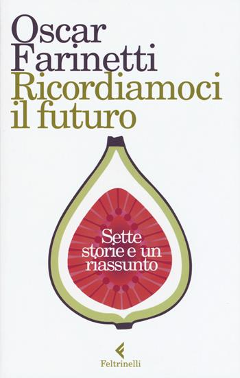 Ricordiamoci il futuro. Sette storie e un riassunto - Oscar Farinetti - Libro Feltrinelli 2017, Varia | Libraccio.it