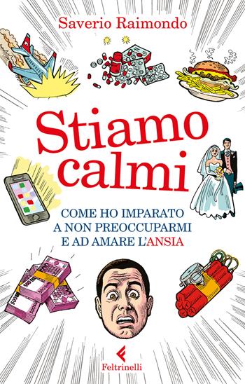 Stiamo calmi. Come ho imparato a non preoccuparmi e ad amare l'ansia - Saverio Raimondo - Libro Feltrinelli 2018, Varia | Libraccio.it