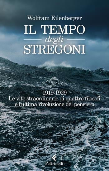 Il tempo degli stregoni. 1919-1929. Le vite straordinarie di quattro filosofi e l'ultima rivoluzione del pensiero - Wolfram Eilenberger - Libro Feltrinelli 2018, Varia | Libraccio.it